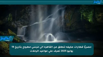 حصريًا قطارات مكيفة تنطلق من القاهرة إلى مرسى مطروح بتاريخ 19 يوليو 2025 تعرف على مواعيد الرحلات